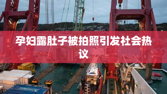 孕妇露肚子被拍照引发社会热议
