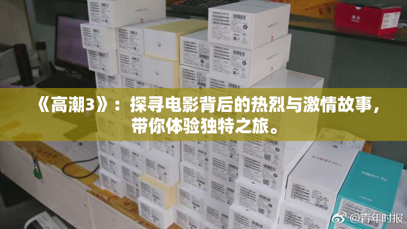 《高潮3》：探寻电影背后的热烈与激情故事，带你体验独特之旅。