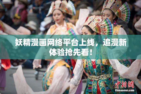 妖精漫画网络平台上线，追漫新体验抢先看！