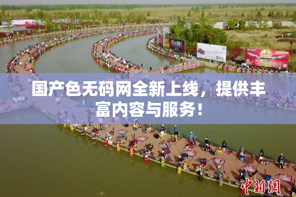 国产色无码网全新上线，提供丰富内容与服务！