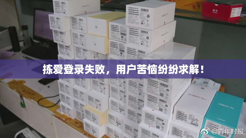 拣爱登录失败，用户苦恼纷纷求解！