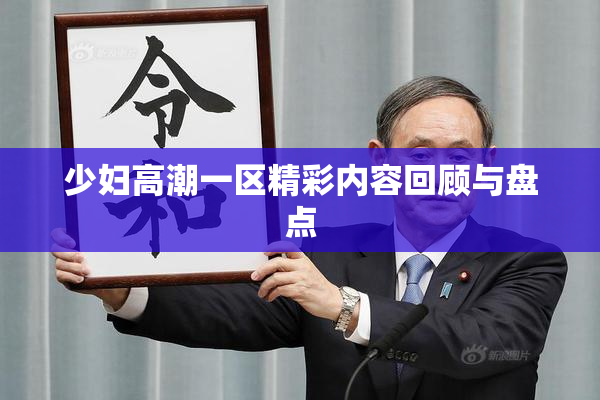 少妇高潮一区精彩内容回顾与盘点