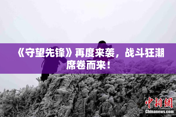 《守望先锋》再度来袭，战斗狂潮席卷而来！