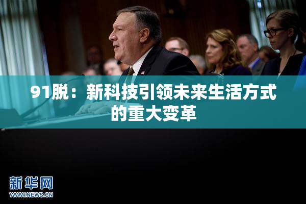 91脱：新科技引领未来生活方式的重大变革