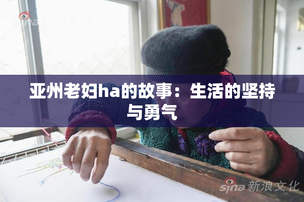 亚州老妇ha的故事：生活的坚持与勇气