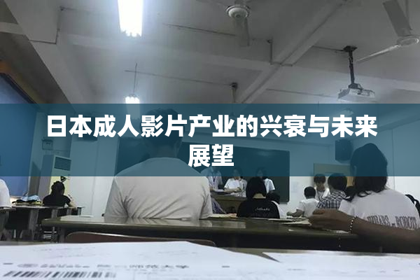 日本成人影片产业的兴衰与未来展望