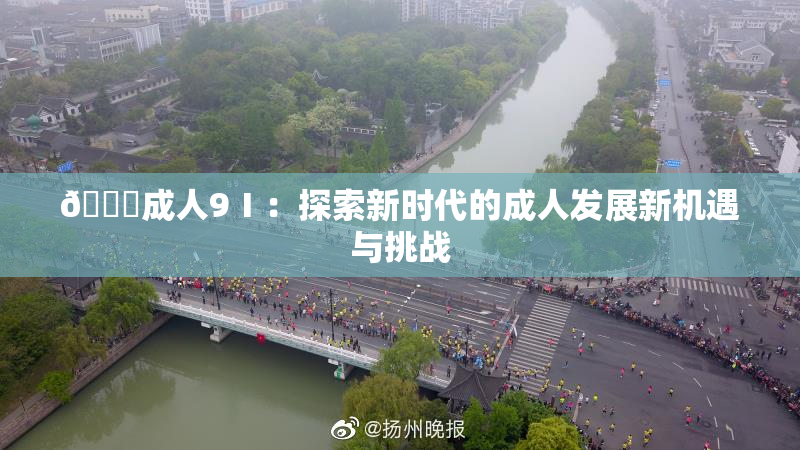 🔞成人9Ⅰ：探索新时代的成人发展新机遇与挑战