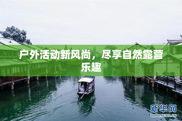 户外活动新风尚，尽享自然露营乐趣