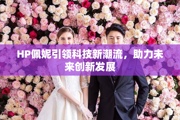 HP佩妮引领科技新潮流，助力未来创新发展