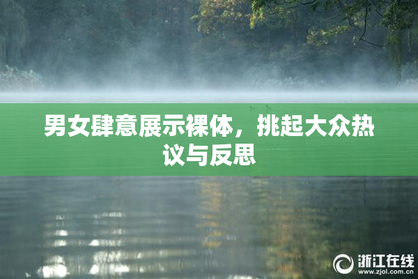 男女肆意展示裸体，挑起大众热议与反思