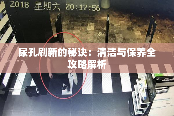 尿孔刷新的秘诀：清洁与保养全攻略解析
