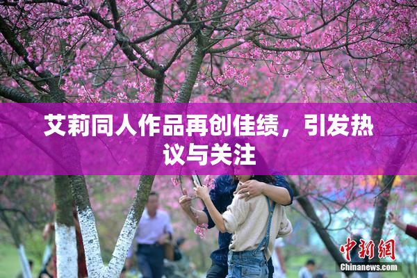 艾莉同人作品再创佳绩，引发热议与关注