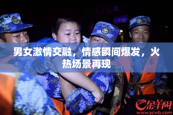 男女激情交融，情感瞬间爆发，火热场景再现