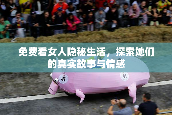 免费看女人隐秘生活，探索她们的真实故事与情感