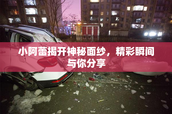 小阿蕾揭开神秘面纱，精彩瞬间与你分享