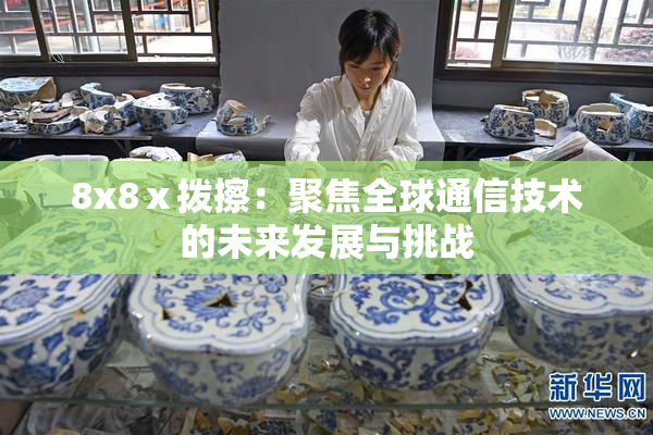 8x8ⅹ拨擦：聚焦全球通信技术的未来发展与挑战