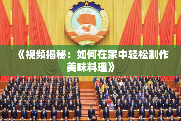 《视频揭秘：如何在家中轻松制作美味料理》