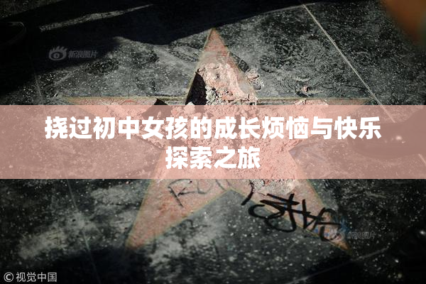 挠过初中女孩的成长烦恼与快乐探索之旅