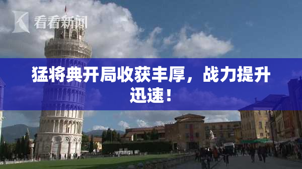 猛将典开局收获丰厚，战力提升迅速！