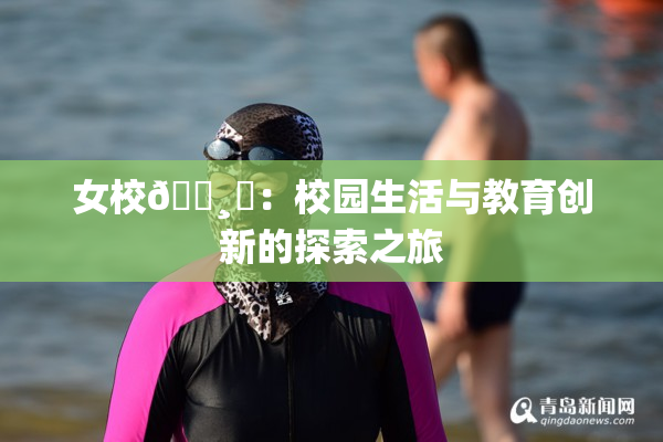 女校🌸‌：校园生活与教育创新的探索之旅