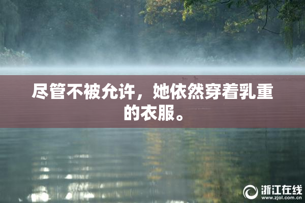 尽管不被允许，她依然穿着乳重的衣服。