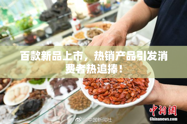百款新品上市，热销产品引发消费者热追捧！
