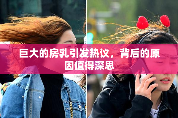 巨大的房乳引发热议，背后的原因值得深思