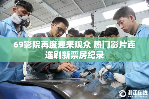 69影院再度迎来观众 热门影片连连刷新票房纪录