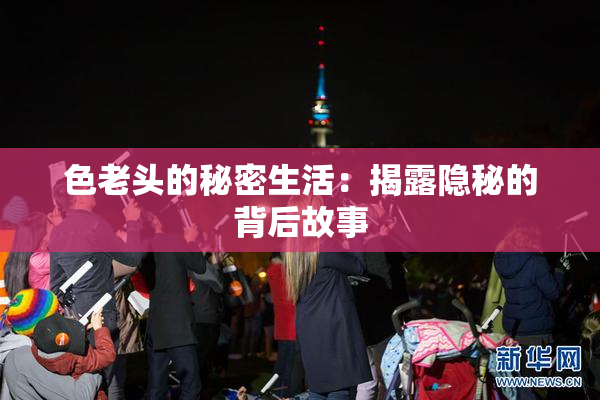 色老头的秘密生活：揭露隐秘的背后故事
