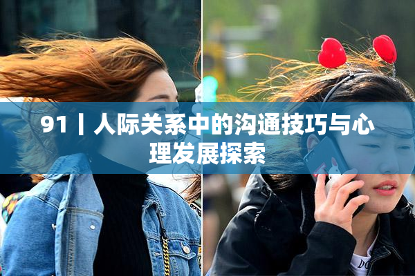91丨人际关系中的沟通技巧与心理发展探索