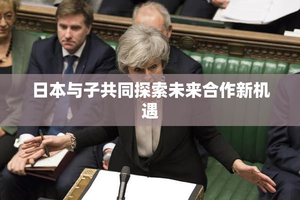 日本与子共同探索未来合作新机遇
