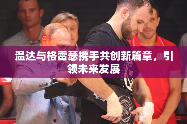 温达与格雷瑟携手共创新篇章，引领未来发展