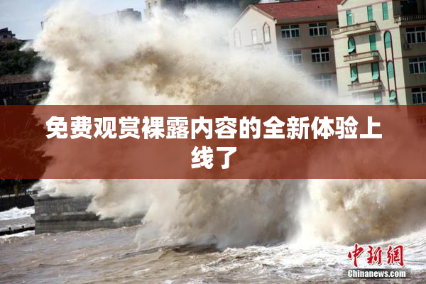 免费观赏裸露内容的全新体验上线了