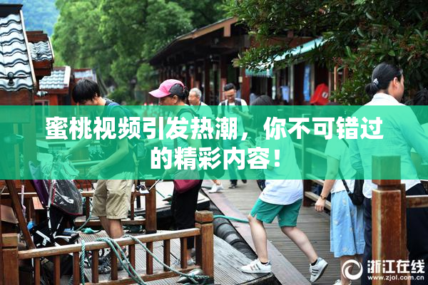 蜜桃视频引发热潮，你不可错过的精彩内容！