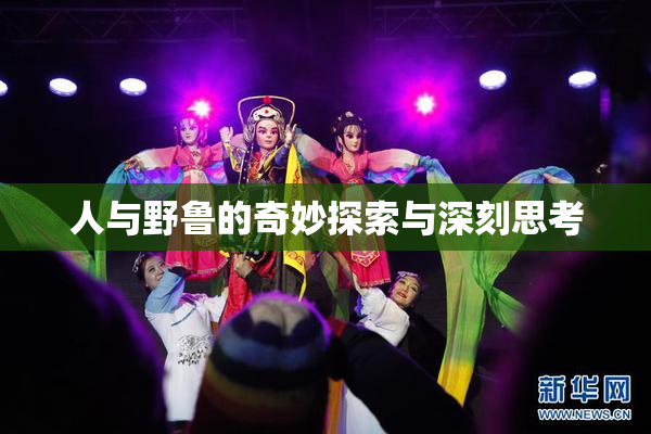 人与野鲁的奇妙探索与深刻思考
