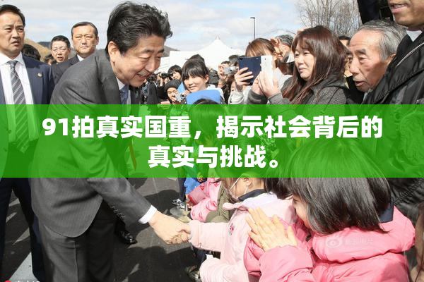 91拍真实国重，揭示社会背后的真实与挑战。