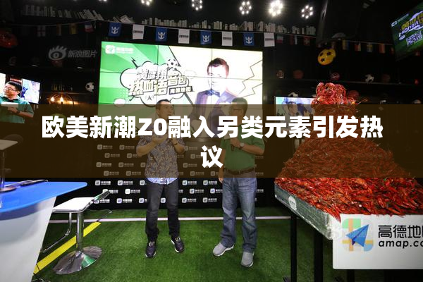 欧美新潮Z0融入另类元素引发热议