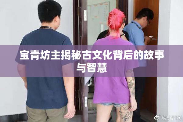 宝青坊主揭秘古文化背后的故事与智慧