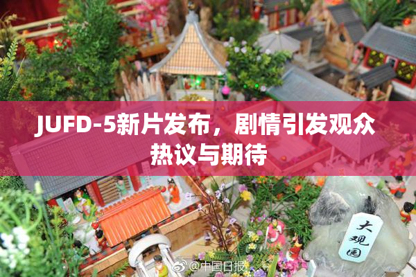 JUFD-5新片发布，剧情引发观众热议与期待