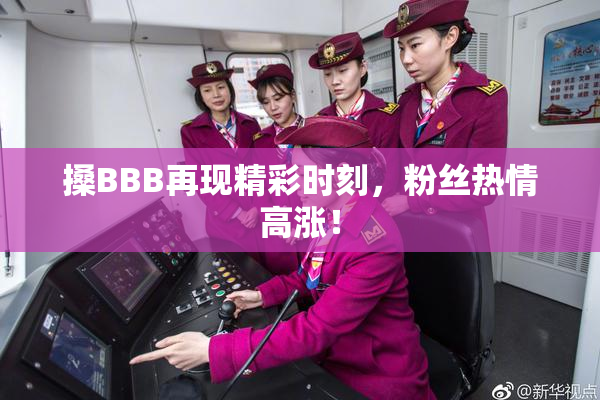搡BBB再现精彩时刻，粉丝热情高涨！