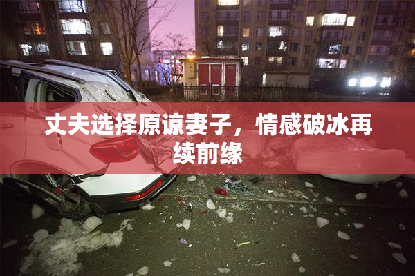 丈夫选择原谅妻子，情感破冰再续前缘