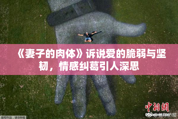 《妻子的肉体》诉说爱的脆弱与坚韧，情感纠葛引人深思