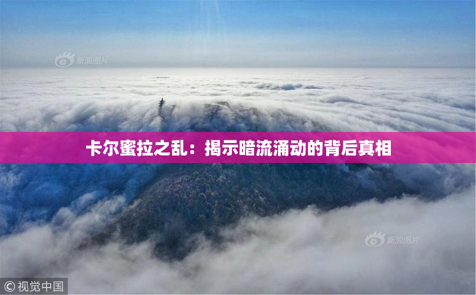 卡尔蜜拉之乱：揭示暗流涌动的背后真相