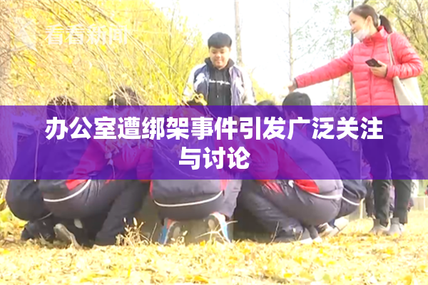 办公室遭绑架事件引发广泛关注与讨论