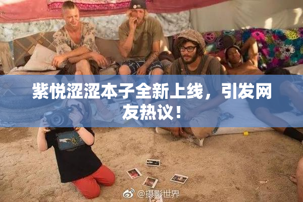 紫悦涩涩本子全新上线，引发网友热议！