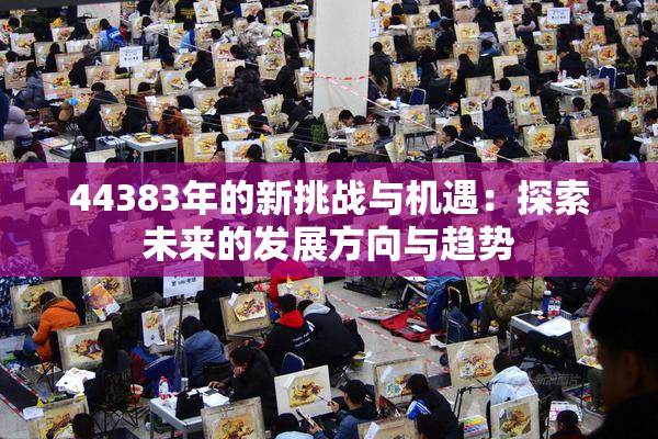 44383年的新挑战与机遇：探索未来的发展方向与趋势