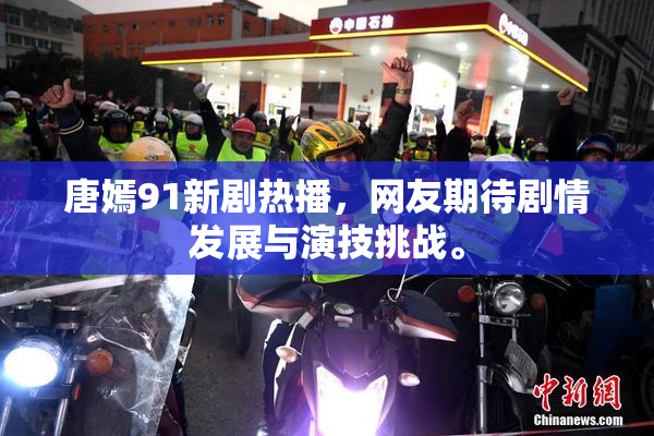 唐嫣91新剧热播，网友期待剧情发展与演技挑战。
