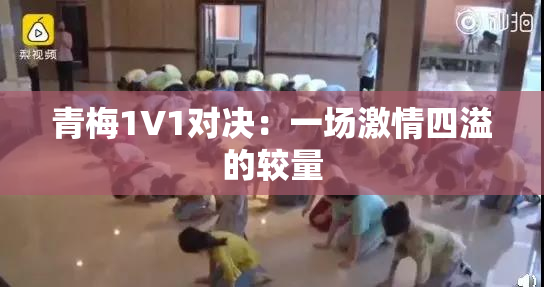 青梅1V1对决：一场激情四溢的较量