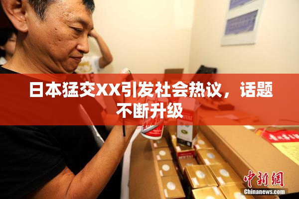 日本猛交XX引发社会热议，话题不断升级