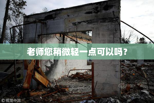老师您稍微轻一点可以吗？